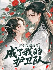 五个反派哥哥，成了我的护卫队