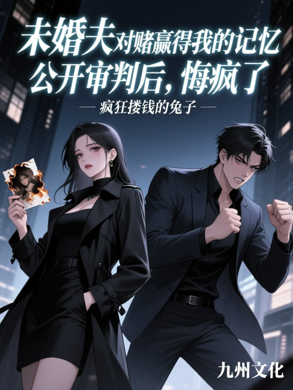 未婚夫对赌赢得我的记忆公开审判后，悔疯了