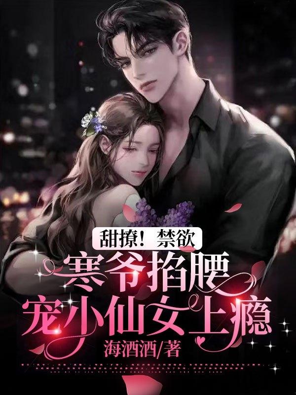 甜撩！禁欲寒爷掐腰宠小仙女上瘾