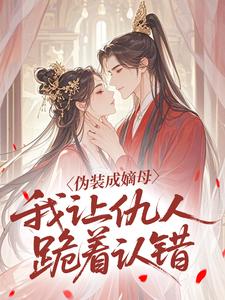 伪装成嫡母，我让仇人跪着认错