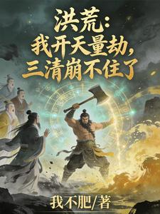 洪荒：我开天量劫，三清崩不住了