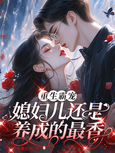 重生霸宠，媳妇儿还是养成的最香