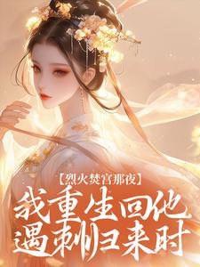 烈火焚宫那夜，我重生回他遇刺归来时