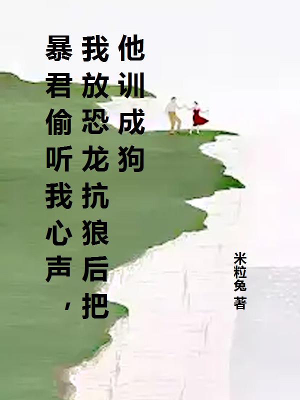暴君偷听我心声，我放恐龙抗狼后把他训成狗
