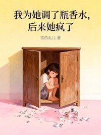 我为她调了瓶香水，后来她疯了