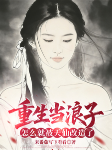 重生当浪子，怎么就被天仙改造了
