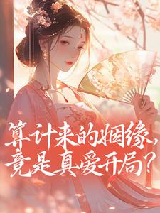 算计来的姻缘，竟是真爱开局？