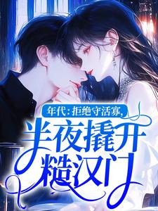 年代：拒绝守活寡，半夜撬开糙汉门