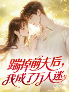 踹掉前夫后，我成了万人迷