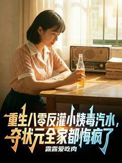 重生八零：反灌小姨毒汽水，夺状元全家都悔疯了