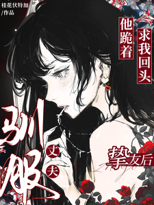 驯服丈夫挚友后，他跪着求我回头