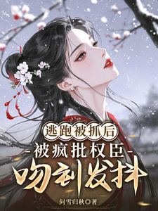 逃跑被抓后，被疯批权臣吻到发抖