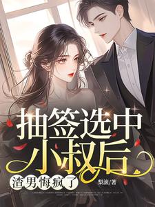 抽签选中小叔后，渣男悔疯了