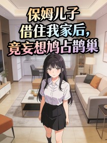 保姆儿子借住我家后，竟妄想鸠占鹊巢