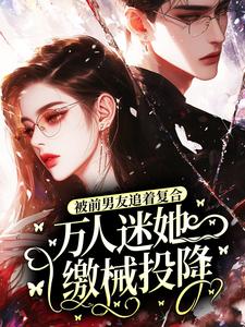 被前男友追着复合，万人迷她缴械投降