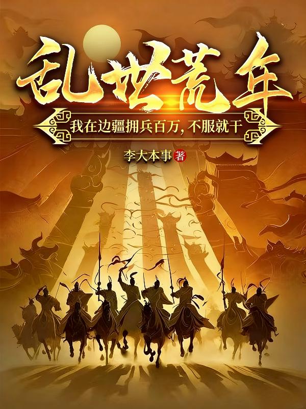 乱世荒年：我在边疆拥兵百万，不服就干