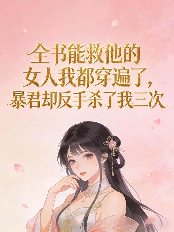 全书能救他的女人我都穿遍了，暴君却反手杀了我三次