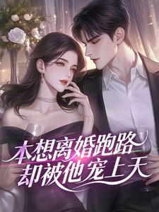本想离婚跑路，却被他宠上天