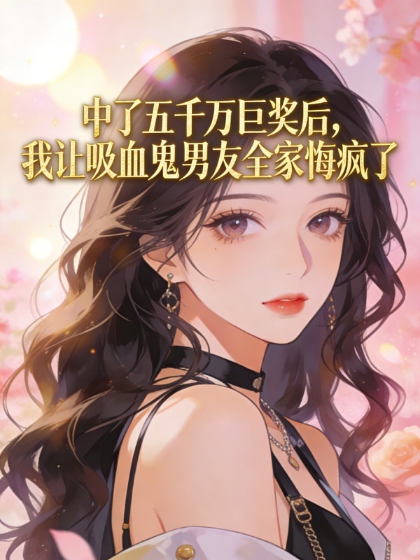 中了五千万巨奖后，我让吸血鬼男友全家悔疯了