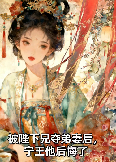 被陛下兄夺弟妻后，宁王他后悔了