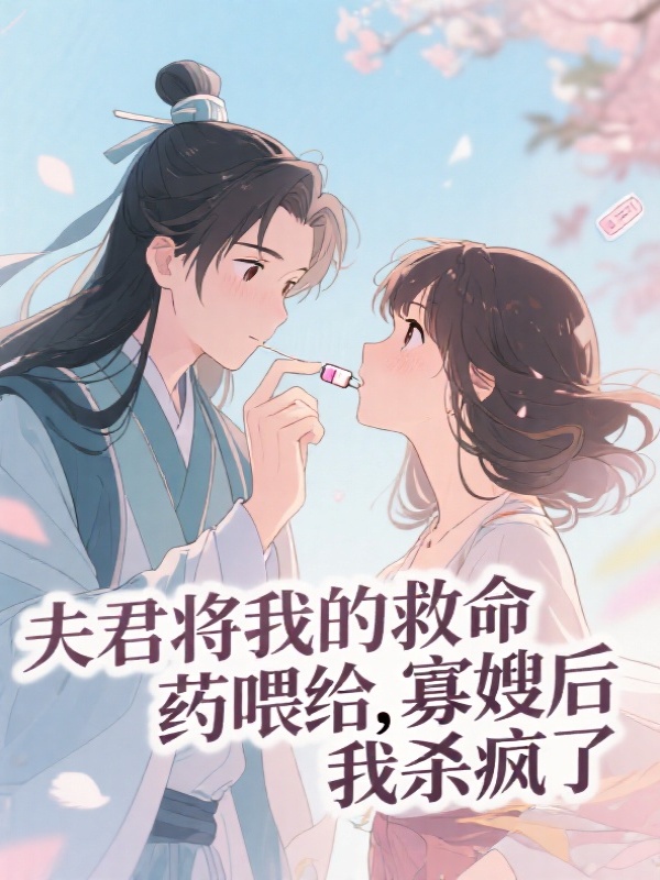夫君将我的救命药喂给寡嫂后，我杀疯了
