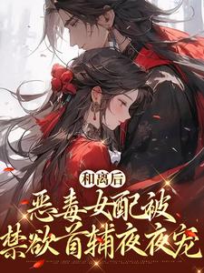 和离后，恶毒女配被禁欲首辅夜夜宠