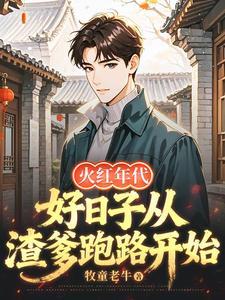 火红年代：好日子从渣爹跑路开始