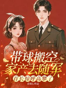 带球搬空家产去随军，首长惊呼高攀了