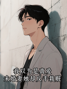 我以为是真爱，未婚妻她却反手栽赃