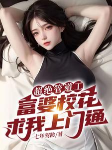 超绝管道工，富婆校花求我上门通