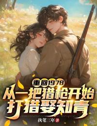重回1978：从一把猎枪开始打猎娶知青