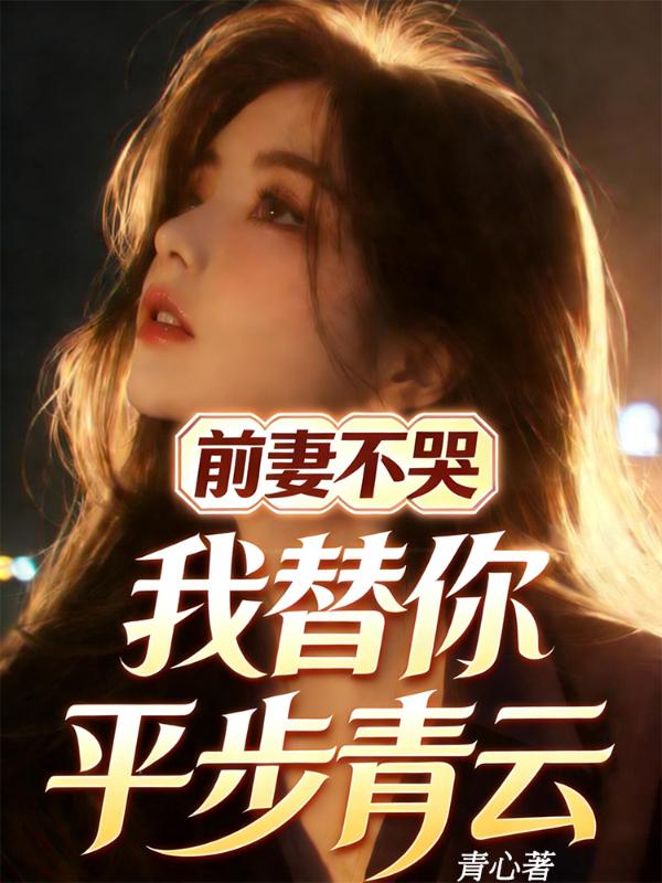 前妻不哭，我替你平步青云