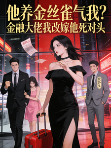 他养金丝雀气我？我改嫁他死对头