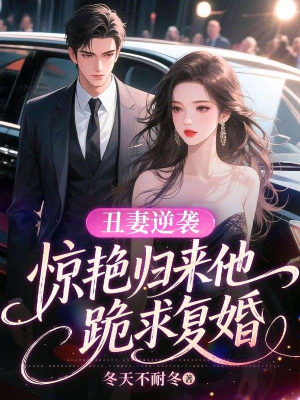 丑妻逆袭，惊艳归来他跪求复婚