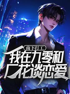 南下打工，我在九零和厂花谈恋爱