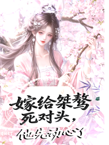 嫁给桀骜死对头，他却先动心了