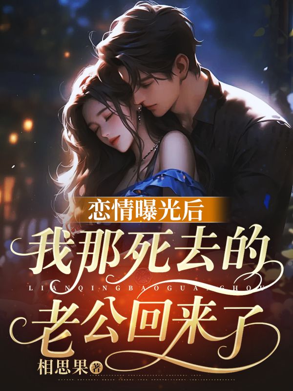 恋情曝光后，我那死去的老公回来了！