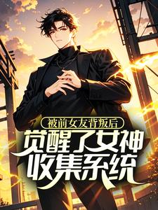 被前女友背叛后，觉醒了女神收集系统