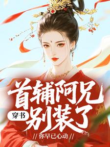 穿书：首辅阿兄别装了，你早已心动