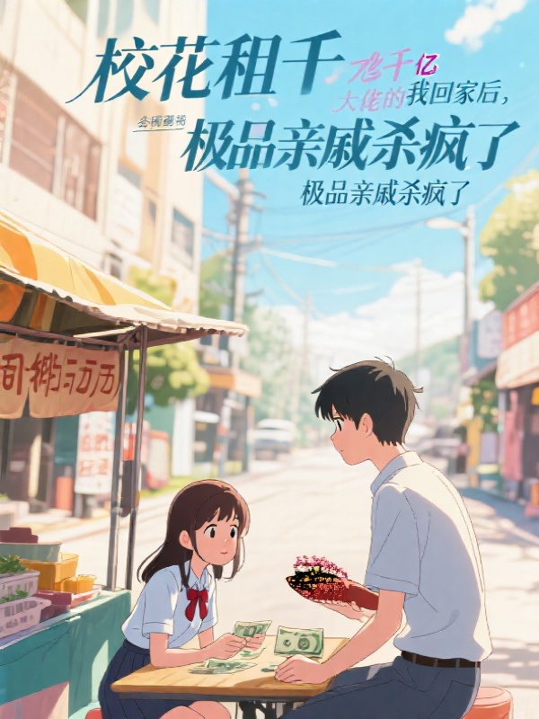 校花租千亿大佬的我回家后，极品亲戚杀疯了