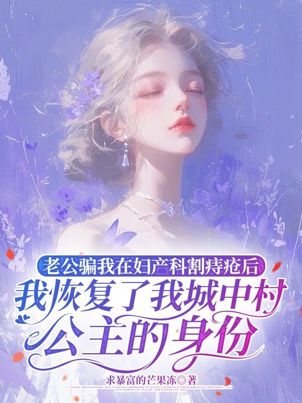 老公骗我在妇产科割痔疮后，我恢复了我城中村公主身份