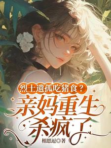 烈士遗孤吃猪食？亲妈重生杀疯了