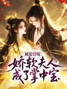 被迫替嫁，娇软夫人成了掌中宝