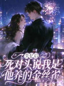 失忆后死对头说我是他养的金丝雀