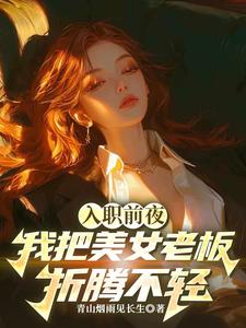 入职前夜，我把美女老板折腾不轻