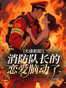 火速救援！消防队长的恋爱脑动了