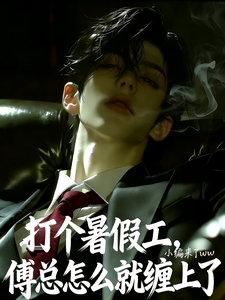 就打个暑假工，傅总怎么就缠上了