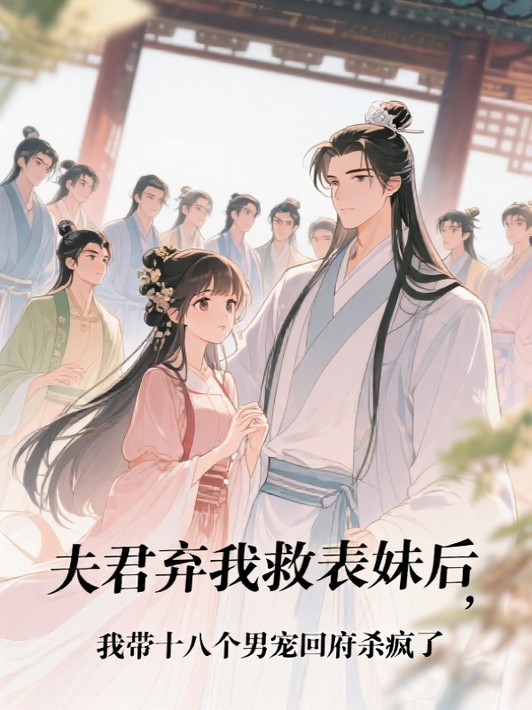 夫君弃我救表妹后，我带十八个男宠回府杀疯了