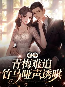 重生：青梅难追，竹马哑声诱哄