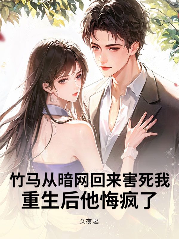 竹马从暗网回来害死我，重生后他悔疯了